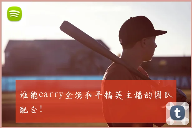 谁能carry全场和平精英主播的团队配合！